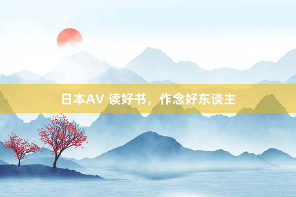 日本AV 读好书，作念好东谈主