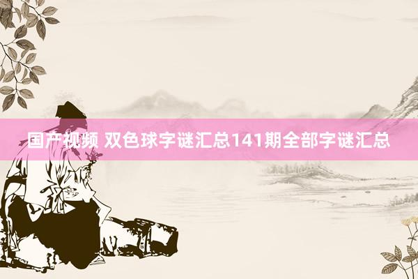 国产视频 双色球字谜汇总141期全部字谜汇总