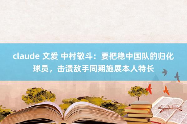 claude 文爱 中村敬斗：要把稳中国队的归化球员，击溃敌手同期施展本人特长