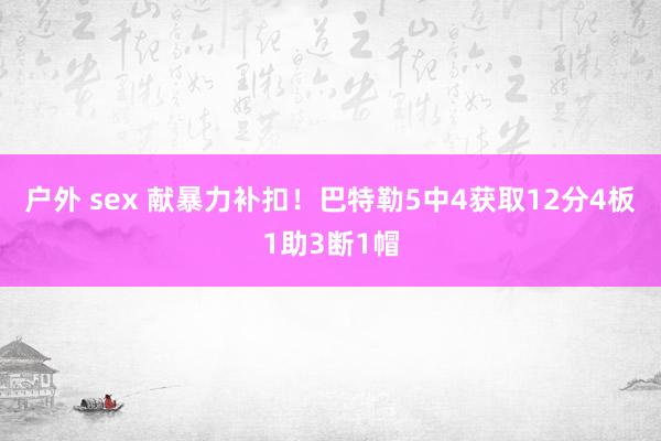 户外 sex 献暴力补扣！巴特勒5中4获取12分4板1助3断1帽