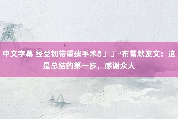 中文字幕 经受韧带重建手术💪布雷默发文：这是总结的第一步，感谢众人