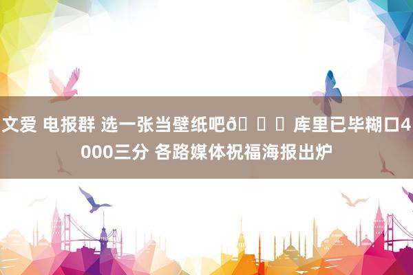 文爱 电报群 选一张当壁纸吧👌库里已毕糊口4000三分 各路媒体祝福海报出炉