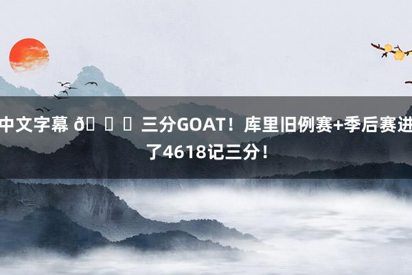 中文字幕 🐐三分GOAT！库里旧例赛+季后赛进了4618记三分！