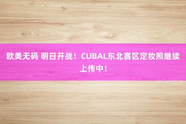 欧美无码 明日开战！CUBAL东北赛区定妆照继续上传中！