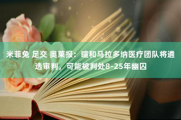 米菲兔 足交 奥莱报：暄和马拉多纳医疗团队将遴选审判，可能被判处8-25年幽囚