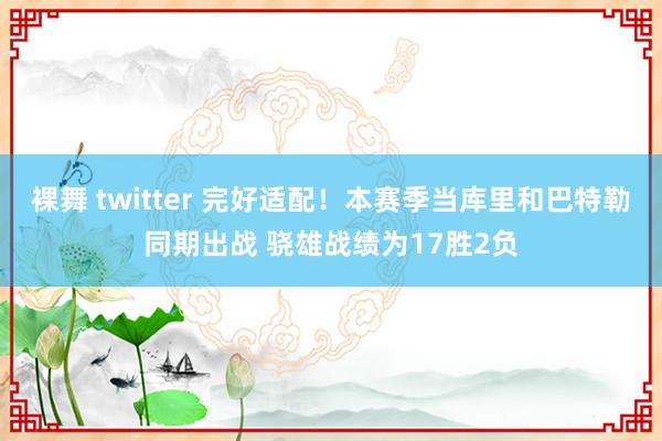 裸舞 twitter 完好适配！本赛季当库里和巴特勒同期出战 骁雄战绩为17胜2负