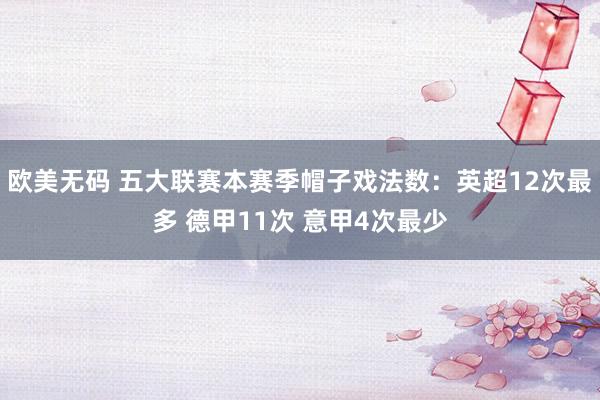 欧美无码 五大联赛本赛季帽子戏法数：英超12次最多 德甲11次 意甲4次最少